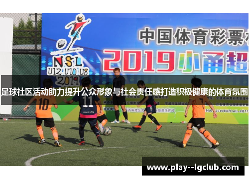 足球社区活动助力提升公众形象与社会责任感打造积极健康的体育氛围