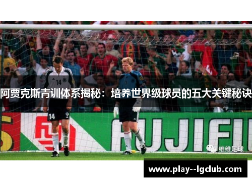 阿贾克斯青训体系揭秘：培养世界级球员的五大关键秘诀