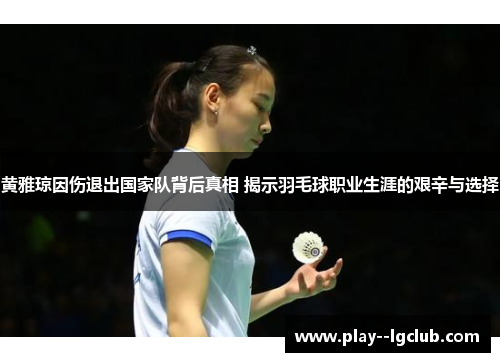 黄雅琼因伤退出国家队背后真相 揭示羽毛球职业生涯的艰辛与选择