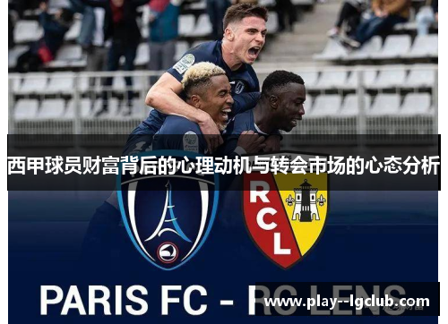 西甲球员财富背后的心理动机与转会市场的心态分析