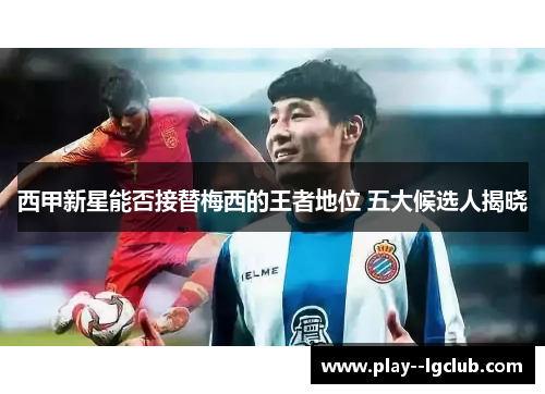 西甲新星能否接替梅西的王者地位 五大候选人揭晓