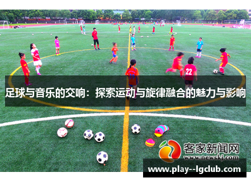 足球与音乐的交响：探索运动与旋律融合的魅力与影响