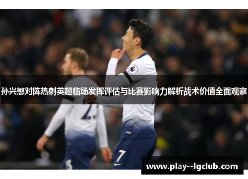 孙兴慜对阵热刺英超临场发挥评估与比赛影响力解析战术价值全面观察