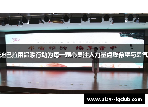 迪巴拉用温暖行动为每一颗心灵注入力量点燃希望与勇气 迪巴拉用温暖行动为每一颗心灵注入力量点燃希望与勇气