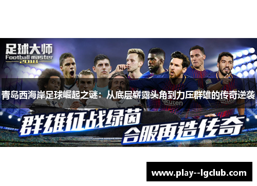 青岛西海岸足球崛起之谜:从底层崭露头角到力压群雄的传奇逆袭 青岛西海岸足球崛起之谜:从底层崭露头角到力压群雄的传奇逆袭
