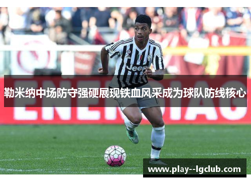 勒米纳中场防守强硬展现铁血风采成为球队防线核心 勒米纳中场防守强硬展现铁血风采成为球队防线核心