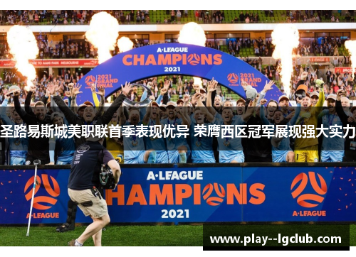 圣路易斯城美职联首季表现优异 荣膺西区冠军展现强大实力 圣路易斯城美职联首季表现优异 荣膺西区冠军展现强大实力