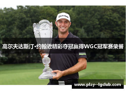 高尔夫达斯汀·约翰逊精彩夺冠赢得WGC冠军赛荣誉
